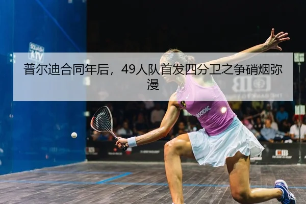 普尔迪合同年后，49人队首发四分卫之争硝烟弥漫